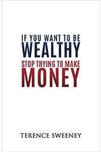 If You Want to Be Wealthy Stop Trying to Make Money