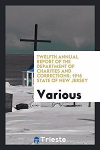 Twelfth Annual Report of the Department of Charities and Corrections; 1916 State of New Jersey