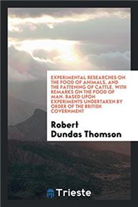 Experimental Researches on the Food of Animals, and the Fattening of Cattle. with Remarks on the Food of Man. Based Upon Experiments Undertaken by Order of the British Covernment