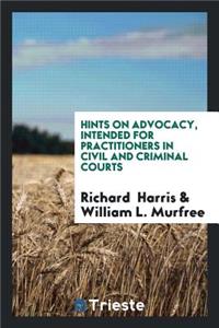 Hints on Advocacy, Intended for Practitioners in Civil and Criminal Courts ...