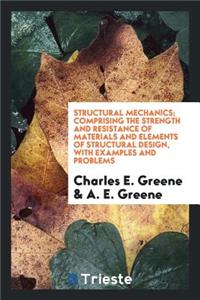 Structural Mechanics; Comprising the Strength and Resistance of Materials ...