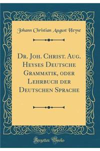 Dr. Joh. Christ. Aug. Heyses Deutsche Grammatik, oder Lehrbuch der Deutschen Sprache (Classic Reprint)