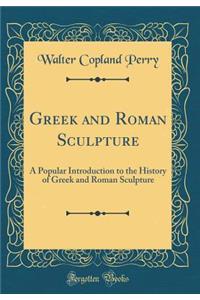 Greek and Roman Sculpture: A Popular Introduction to the History of Greek and Roman Sculpture (Classic Reprint)
