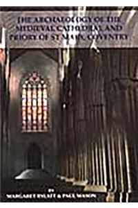 The Archaeology of the Medieval Cathedral and Priory of St Mary, Coventry
