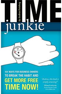 Time Junkie: 101 Ways for Business Owners to Break the Habit and Get More Free Time Now!