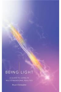 Being Light: A Guide to Living in Multidimensional Realities