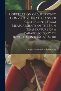 Correlation of Supersonic Convective Heat-transfer Coefficients From Measurements of the Skin Temperature of a Parabolic Body of Revolution (NACA RM-10)