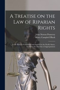 Treatise on the Law of Riparian Rights: as the Same is Formulated and Applied in the Pacific States, Including the Doctrine of Appropriation