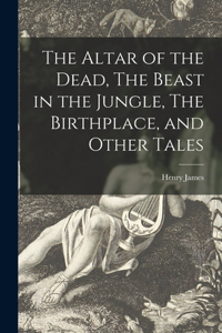 Altar of the Dead, The Beast in the Jungle, The Birthplace, and Other Tales