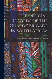 Official Records Of The Guards' Brigade In South Africa