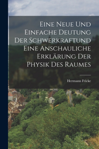 Eine neue und einfache Deutung der Schwerkraftund eine anschauliche Erklärung der Physik des Raumes