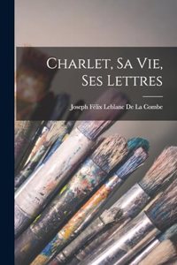 Charlet, Sa Vie, Ses Lettres