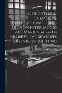 Gerichtlich-chemische Untersuchung ueber die von Peter Jacobs aus Marienbaum im Kreise Cleve bewirkte Arsenik-Vergiftung
