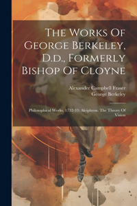 The Works Of George Berkeley, D.d., Formerly Bishop Of Cloyne