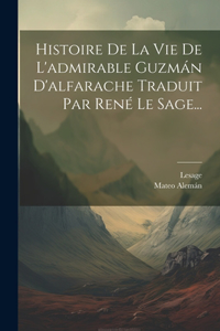 Histoire De La Vie De L'admirable Guzmán D'alfarache Traduit Par René Le Sage...