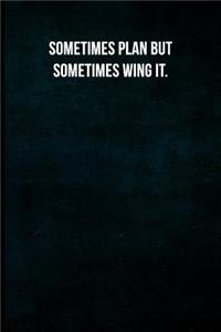 Sometimes plan but sometimes wing it.
