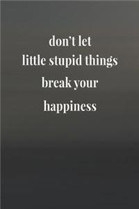 Don't Let Little Stupid Things Break Your Happiness