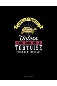 Always Be Yourself Unless You Can Be A Tortoise Then Be A Tortoise