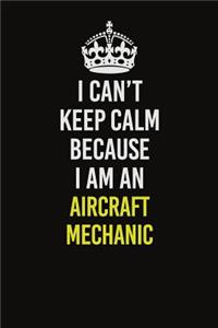 I Can�t Keep Calm Because I Am An Aircraft Mechanic