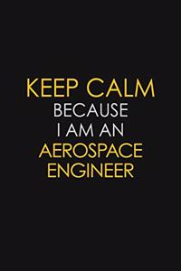Keep Calm Because I Am An Aerospace Engineer