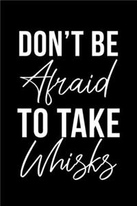 Don't Be Afraid To Take Whisks