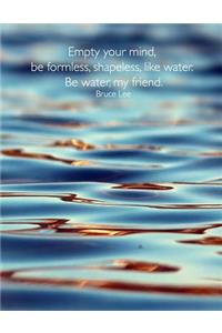 Empty Your Mind, Be Formless, Shapeless, Like Water. Be Water, My Friend. Bruce Lee