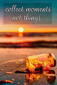 Collect Moments Not Things...