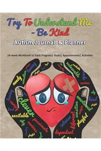 Try To Understand Me - Be Kind: Autism Journal & Planner: 24-week Workbook to track Progress Goals Appointments Activities