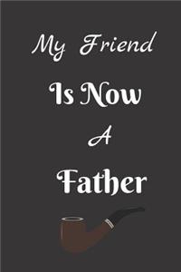 My Friend Is Now A Father: Fathers Day Themed Journal - Suitable As A Gift Item For All Fathers - Write Down Your, Thoughts, Ideas, Parenting Skills - Make Your Dad Proud etc.