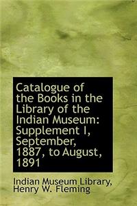 Catalogue of the Books in the Library of the Indian Museum: Supplement I, September, 1887, to August