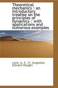 Theoretical Mechanics: An Introductory Treatise on the Principles of Dynamics: With Applications a