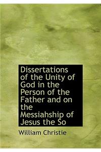 Dissertations of the Unity of God in the Person of the Father and on the Messiahship of Jesus the So