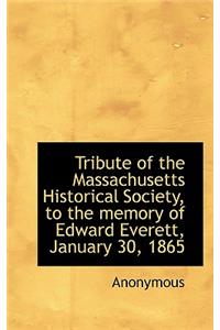 Tribute of the Massachusetts Historical Society, to the Memory of Edward Everett, January 30, 1865