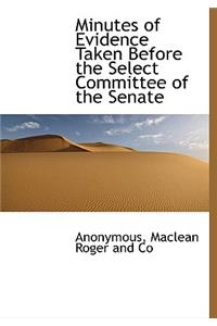 Minutes of Evidence Taken Before the Select Committee of the Senate