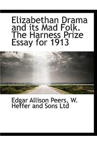 Elizabethan Drama and Its Mad Folk. the Harness Prize Essay for 1913