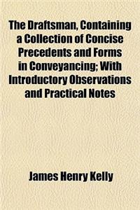 The Draftsman, Containing a Collection of Concise Precedents and Forms in Conveyancing; With Introductory Observations and Practical Notes