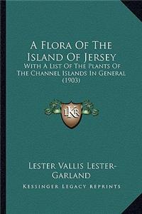 Flora of the Island of Jersey: With a List of the Plants of the Channel Islands in General (1903)