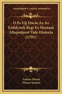 O Es Ujj Dacia Az Az Erdelynek Regi Es Mostani Allapotjarol Valo Historia (1791)
