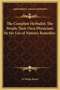 Complete Herbalist; The People Their Own Physicians by the Use of Nature's Remedies