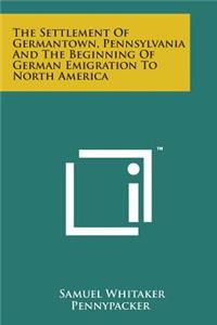 Settlement of Germantown, Pennsylvania and the Beginning of German Emigration to North America