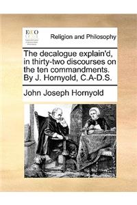 The Decalogue Explain'd, in Thirty-Two Discourses on the Ten Commandments. by J. Hornyold, C.A-D.S.