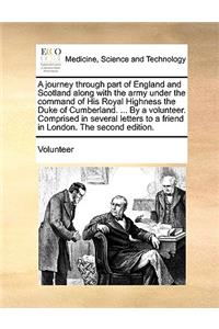 A Journey Through Part of England and Scotland Along with the Army Under the Command of His Royal Highness the Duke of Cumberland. ... by a Volunteer. Comprised in Several Letters to a Friend in London. the Second Edition.