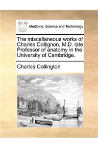 The Miscellaneous Works of Charles Collignon, M.D. Late Professor of Anatomy in the University of Cambridge.