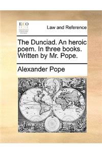 The Dunciad. an Heroic Poem. in Three Books. Written by Mr. Pope.