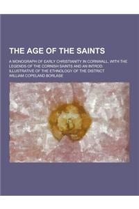 The Age of the Saints; A Monograph of Early Christianity in Cornwall, with the Legends of the Cornish Saints and an Introd. Illustrative of the Ethnol