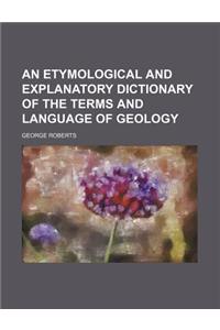 An Etymological and Explanatory Dictionary of the Terms and Language of Geology