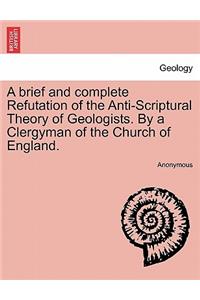 Brief and Complete Refutation of the Anti-Scriptural Theory of Geologists. by a Clergyman of the Church of England.