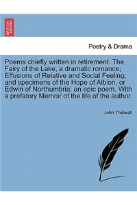 Poems Chiefly Written in Retirement. the Fairy of the Lake, a Dramatic Romance; Effusions of Relative and Social Feeling; And Specimens of the Hope of Albion, or Edwin of Northumbria; An Epic Poem. with a Prefatory Memoir of the Life of the Author.