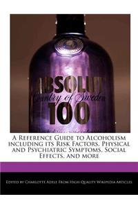 A Reference Guide to Alcoholism Including Its Risk Factors, Physical and Psychiatric Symptoms, Social Effects, and More