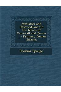 Statistics and Observations on the Mines of Cornwall and Devon ...